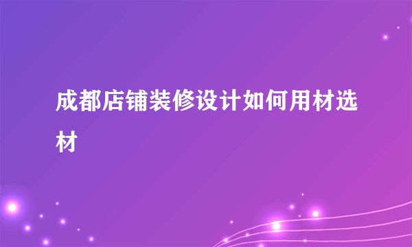 成都店铺装修设计如何用材选材