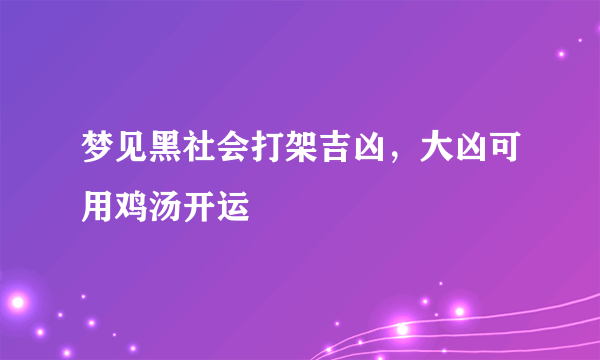 梦见黑社会打架吉凶，大凶可用鸡汤开运