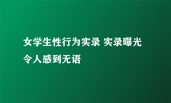 女学生性行为实录 实录曝光令人感到无语