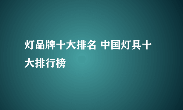 灯品牌十大排名 中国灯具十大排行榜