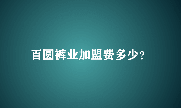 百圆裤业加盟费多少？