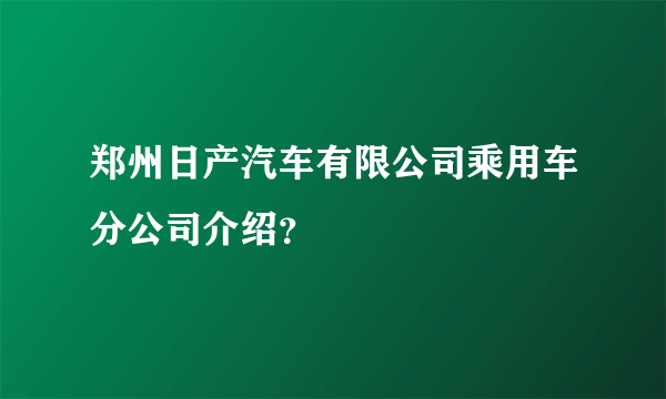 郑州日产汽车有限公司乘用车分公司介绍？