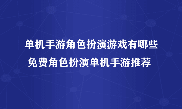 单机手游角色扮演游戏有哪些 免费角色扮演单机手游推荐