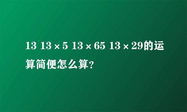 13 13×5 13×65 13×29的运算简便怎么算？