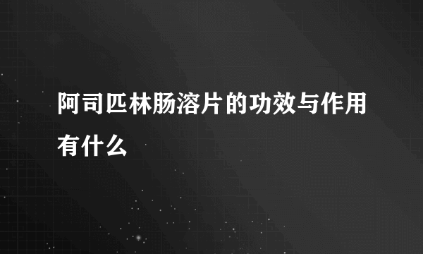 阿司匹林肠溶片的功效与作用有什么