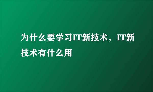 为什么要学习IT新技术，IT新技术有什么用