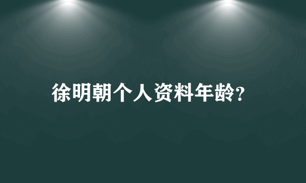 徐明朝个人资料年龄？