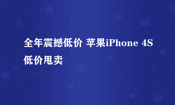 全年震撼低价 苹果iPhone 4S低价甩卖