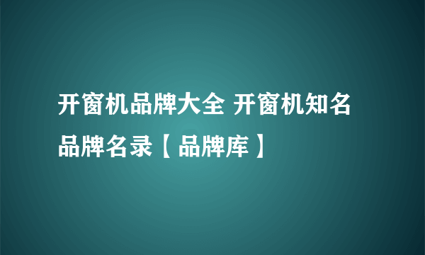 开窗机品牌大全 开窗机知名品牌名录【品牌库】