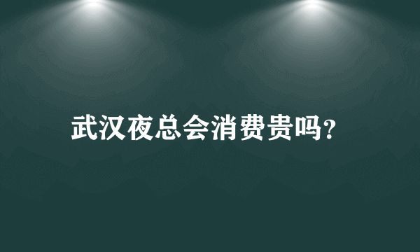 武汉夜总会消费贵吗？