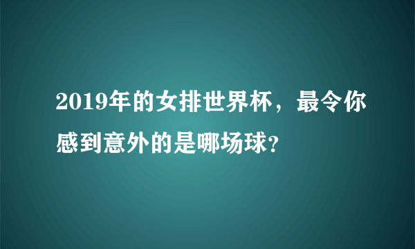 2019年的女排世界杯，最令你感到意外的是哪场球？