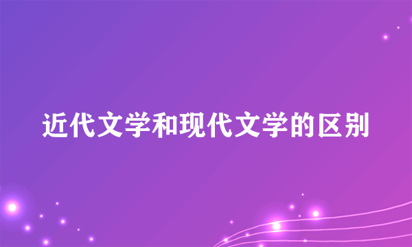 近代文学和现代文学的区别