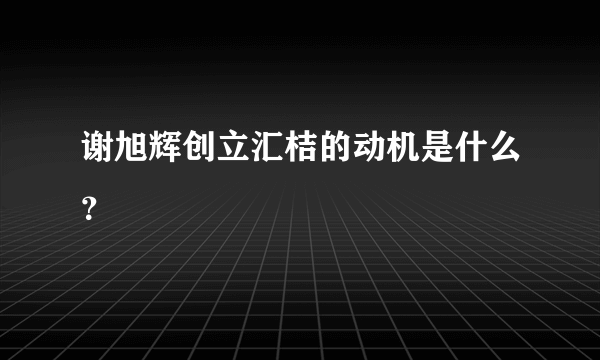 谢旭辉创立汇桔的动机是什么？