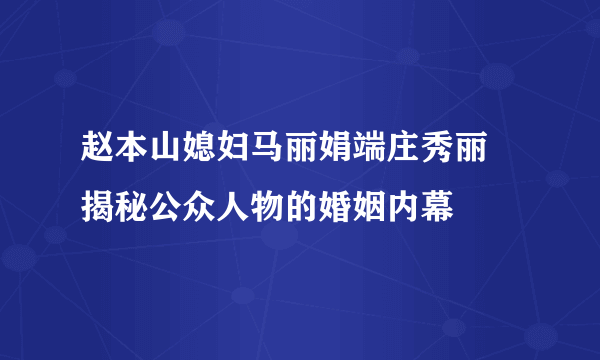 赵本山媳妇马丽娟端庄秀丽   揭秘公众人物的婚姻内幕