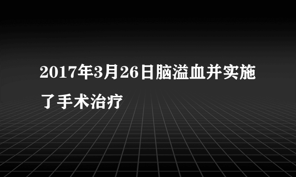 2017年3月26日脑溢血并实施了手术治疗