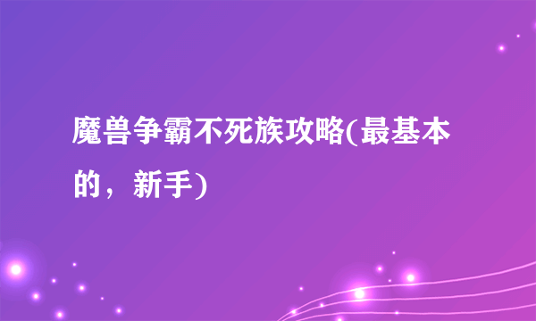 魔兽争霸不死族攻略(最基本的，新手)