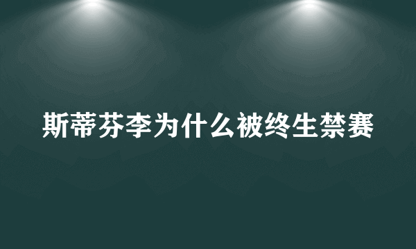 斯蒂芬李为什么被终生禁赛