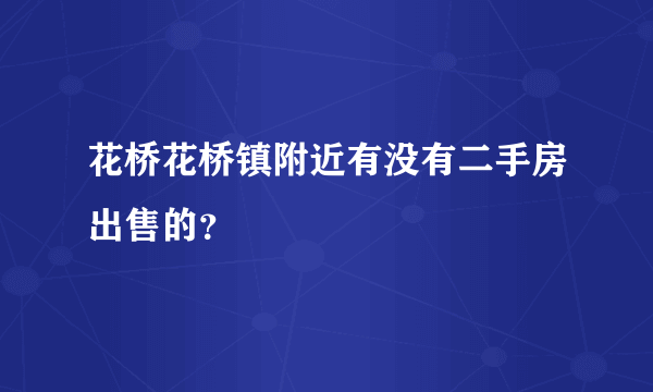 花桥花桥镇附近有没有二手房出售的？