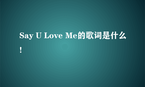 Say U Love Me的歌词是什么!