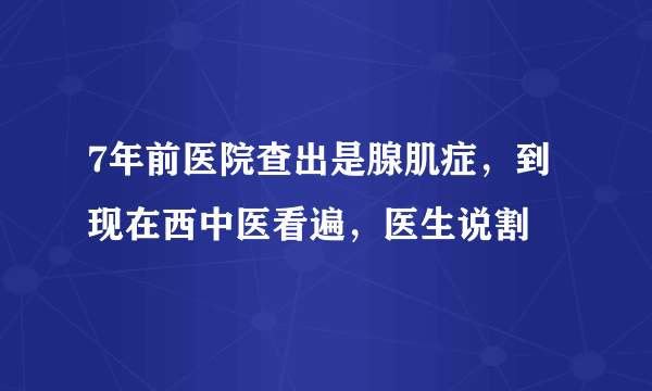 7年前医院查出是腺肌症，到现在西中医看遍，医生说割