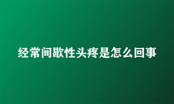 经常间歇性头疼是怎么回事