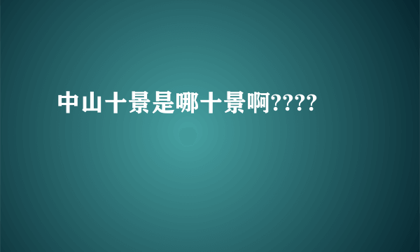 中山十景是哪十景啊????