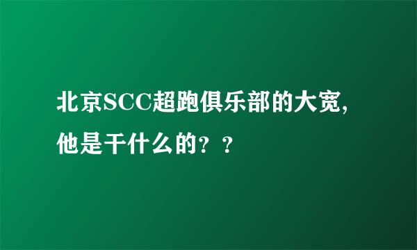 北京SCC超跑俱乐部的大宽,他是干什么的？？