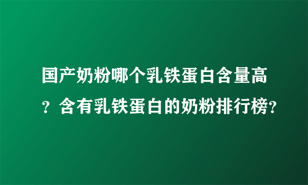 国产奶粉哪个乳铁蛋白含量高？含有乳铁蛋白的奶粉排行榜？