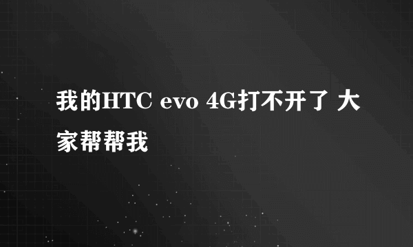 我的HTC evo 4G打不开了 大家帮帮我