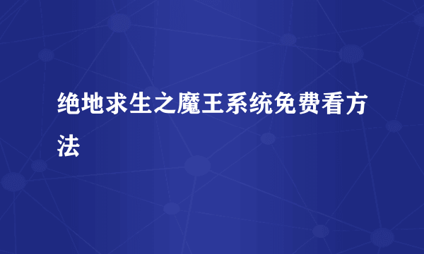 绝地求生之魔王系统免费看方法