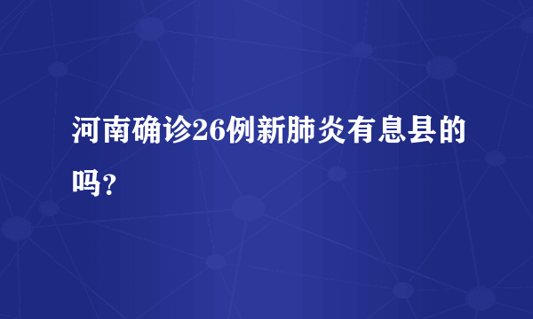 河南确诊26例新肺炎有息县的吗？